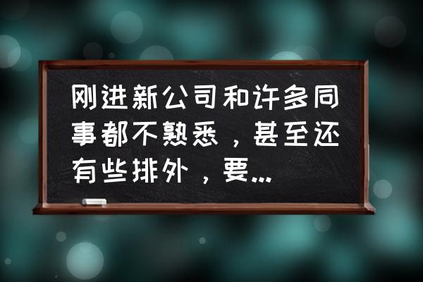 新员工如何快速融入公司心得感悟 刚进新公司和许多同事都不熟悉，甚至还有些排外，要想更快融入到同事中去，该怎么做？