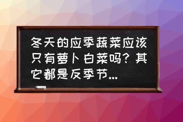 苦麦菜在南方能种多久 冬天的应季蔬菜应该只有萝卜白菜吗？其它都是反季节的蔬菜？