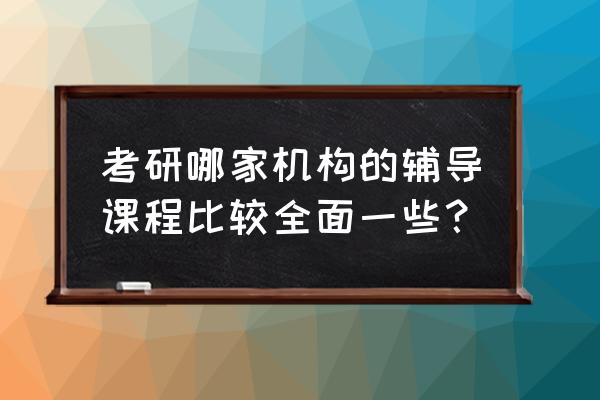 南京封闭式考研集训营报名热线 考研哪家机构的辅导课程比较全面一些？