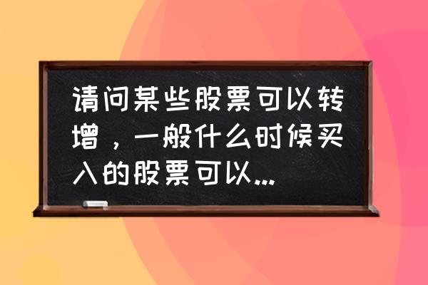 高转送的股票在除权日多久才买入 请问某些股票可以转增，一般什么时候买入的股票可以有转增？