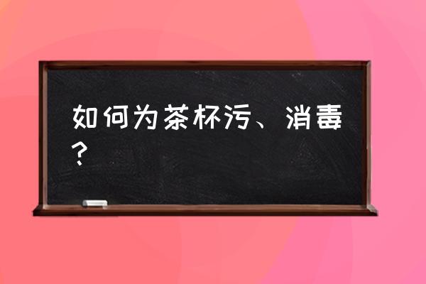 刚买回来的紫砂杯怎样开杯 如何为茶杯污、消毒？