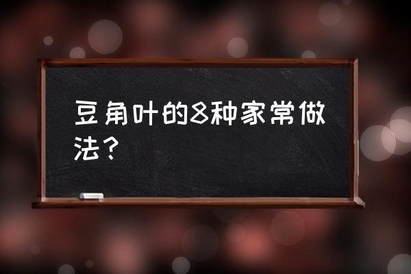 豆角的嫩叶怎么炒好吃 豆角叶的8种家常做法？