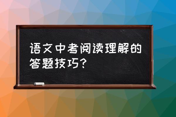 中考试题分析及解题技巧 语文中考阅读理解的答题技巧？