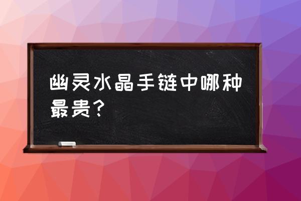 一般紫水晶手链的价格 幽灵水晶手链中哪种最贵？