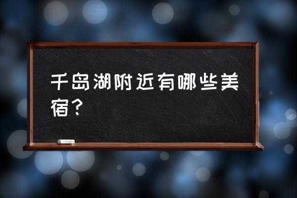 千岛湖山水迷人风景秀丽 千岛湖附近有哪些美宿？