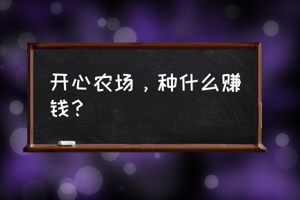 科技农场新手如何赚钱 开心农场，种什么赚钱？