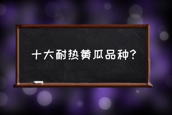 黄瓜顺直的方法 十大耐热黄瓜品种？