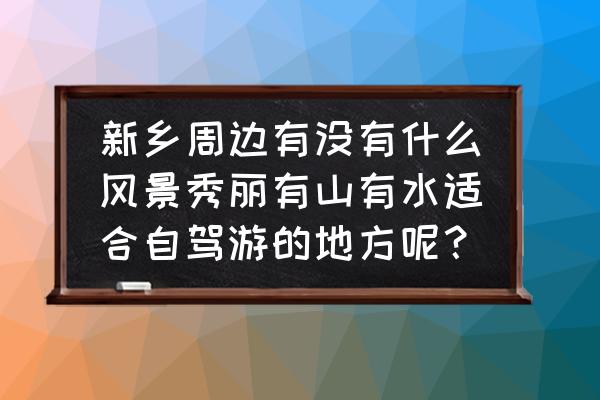 尧山自驾一日游攻略及路线 新乡周边有没有什么风景秀丽有山有水适合自驾游的地方呢？