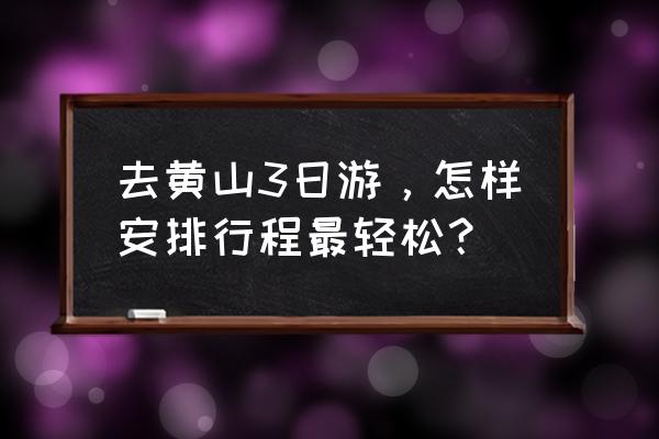 黄山市三日游自由行攻略 去黄山3日游，怎样安排行程最轻松？