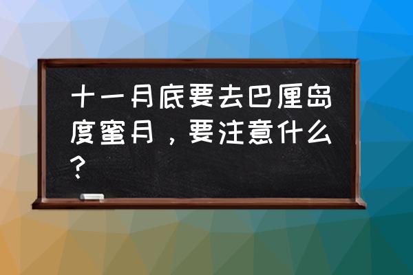 巴厘岛蜜月旅游费用明细 十一月底要去巴厘岛度蜜月，要注意什么？