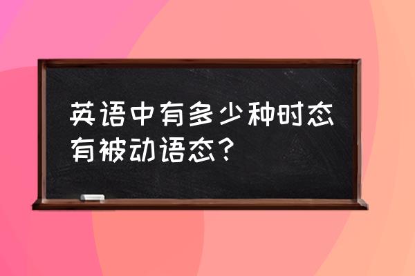 英语中的被动语态 英语中有多少种时态有被动语态？