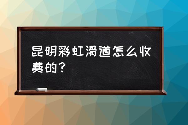 彩虹滑道水上乐园游玩注意事项 昆明彩虹滑道怎么收费的？