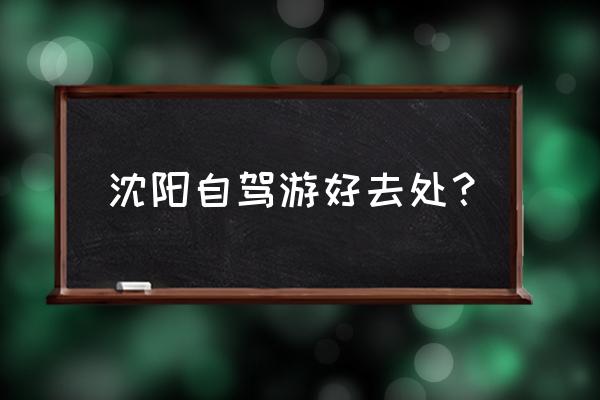 辽宁自驾游旅游攻略 沈阳自驾游好去处？