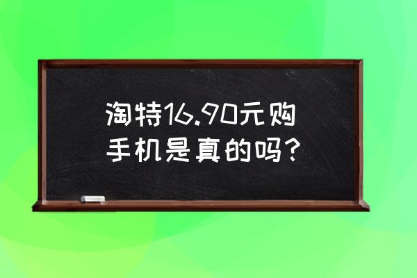 淘特捡漏怎么加入 淘特16.90元购手机是真的吗？