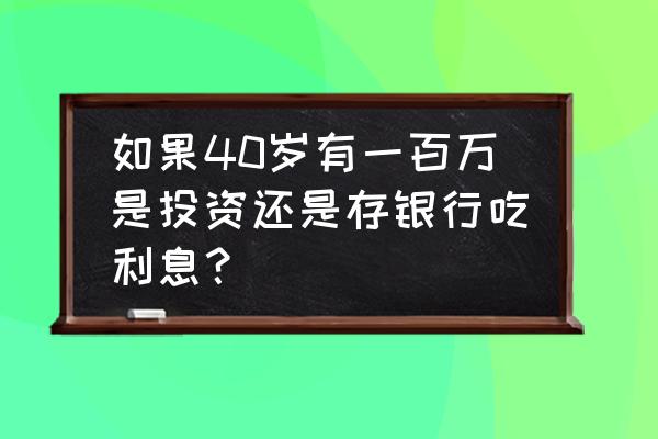 有一百万吃利息够用吗 如果40岁有一百万是投资还是存银行吃利息？