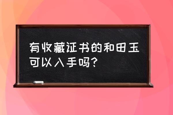 和田玉精品欣赏件件精品值得收藏 有收藏证书的和田玉可以入手吗？