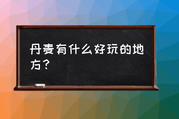 丹麦哥本哈根的景点介绍 丹麦有什么好玩的地方？