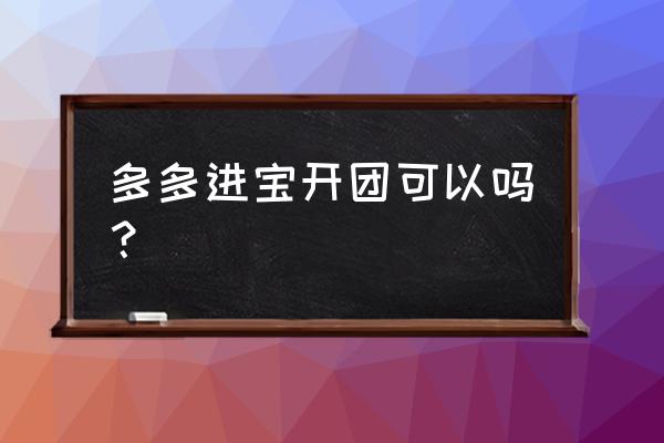 多多进宝推广怎么收费商家付多少 多多进宝开团可以吗？