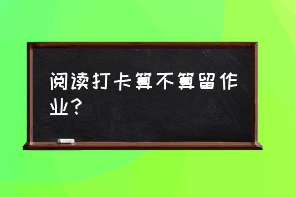 阅读打卡小程序怎么操作 阅读打卡算不算留作业？