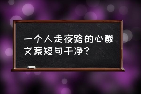 夜晚治愈人心的文案 一个人走夜路的心酸文案短句干净？