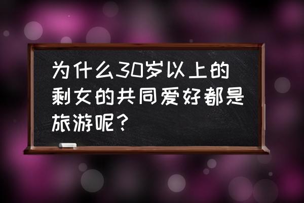 为什么要旅游十大理由 为什么30岁以上的剩女的共同爱好都是旅游呢？