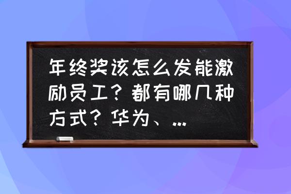 公司薪酬激励办法操作流程及表单 年终奖该怎么发能激励员工？都有哪几种方式？华为、腾讯、阿里都是怎么发的？