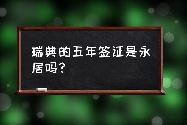 瑞典签证需要哪些材料和证件 瑞典的五年签证是永居吗？