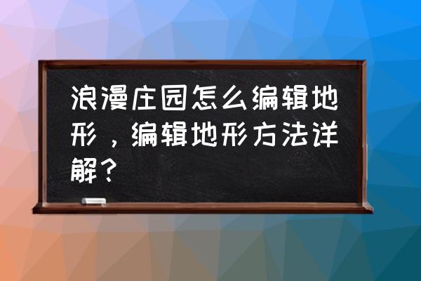 浪漫庄园怎么快速升级养殖 浪漫庄园怎么编辑地形，编辑地形方法详解？