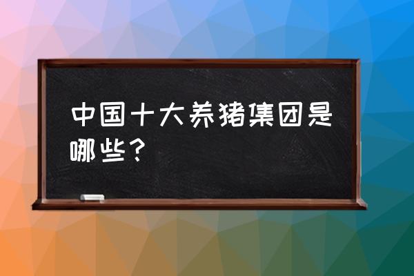 农业养殖公司名称大全简单大气 中国十大养猪集团是哪些？