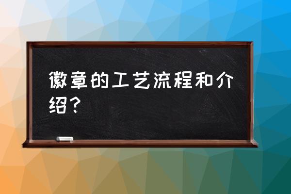 怎么自己定制金属徽章 徽章的工艺流程和介绍？