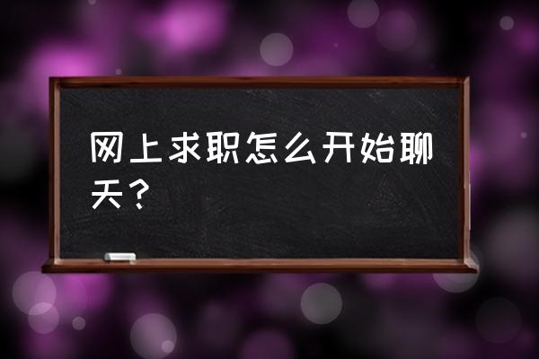 网上求职怎么沟通开场白 网上求职怎么开始聊天？