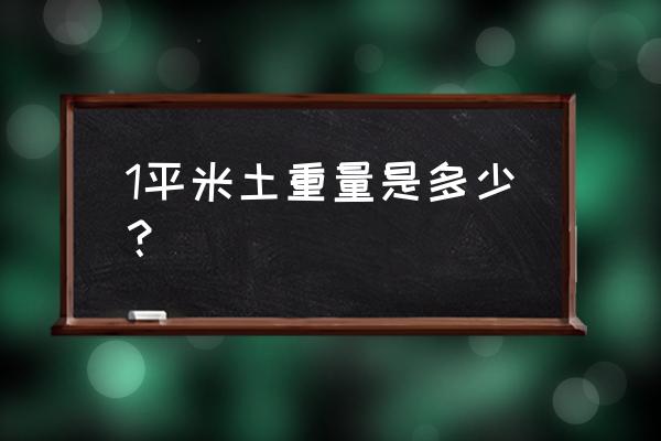 土的密度一立方多少公斤 1平米土重量是多少？