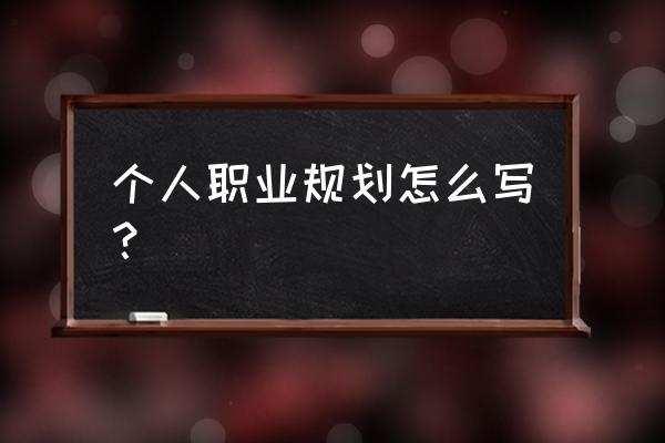 职业规划应该怎么规划 个人职业规划怎么写？