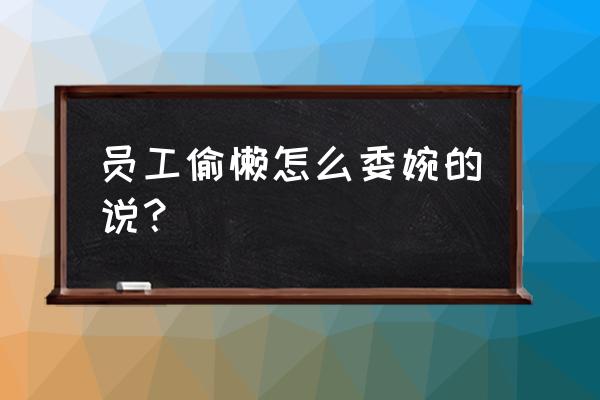 遇到喜欢偷懒的同事怎么解决 员工偷懒怎么委婉的说？