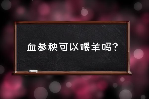 怎样养羊长得又快又肥大呢 血参秧可以喂羊吗？