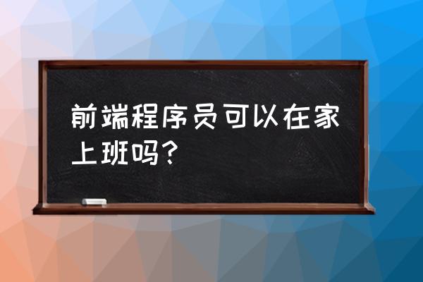 适合居家的远程工作 前端程序员可以在家上班吗？