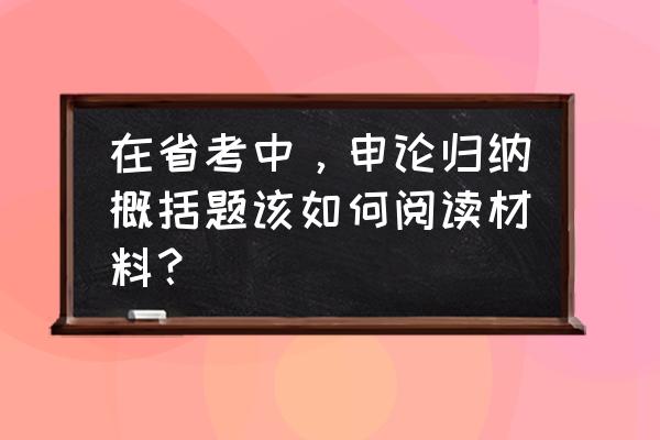 申论中归纳概括的方法与技巧 在省考中，申论归纳概括题该如何阅读材料？