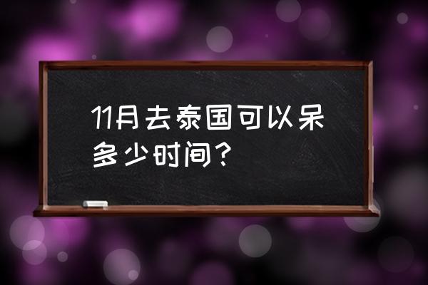 泰国曼谷自由行天气 11月去泰国可以呆多少时间？