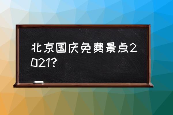 北京哪里有最好的免费景点 北京国庆免费景点2021？