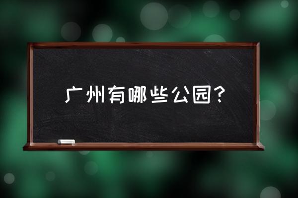 广州市游玩景点有哪些 广州有哪些公园？