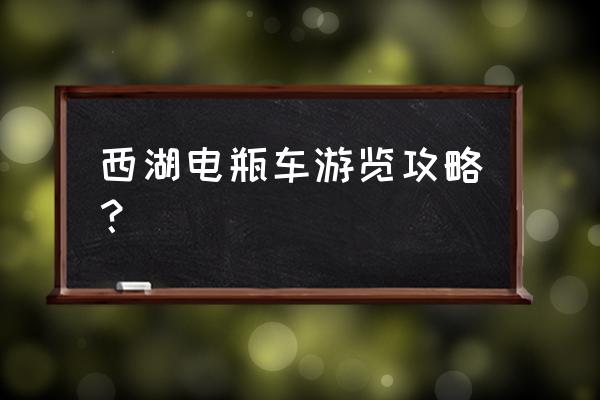 杭州西湖旅游攻略最佳时间 西湖电瓶车游览攻略？