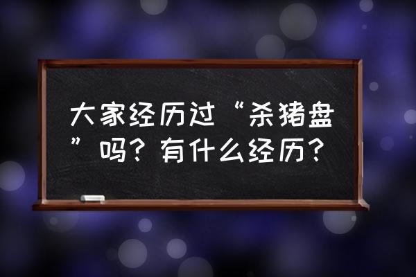 金融许可证好办吗 大家经历过“杀猪盘”吗？有什么经历？