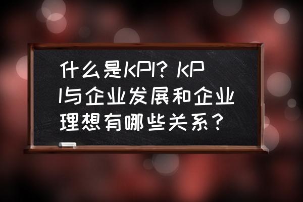 实施企业战略的主要任务有哪些 什么是KPI？KPI与企业发展和企业理想有哪些关系？