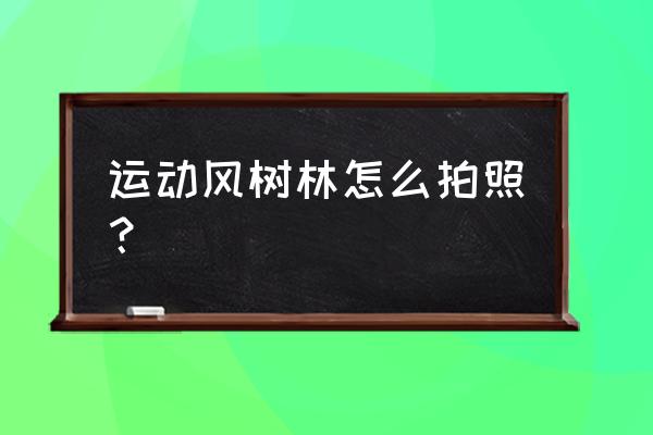 大树拍照姿势的摆法 运动风树林怎么拍照？