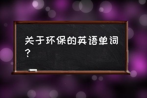 环保的单词 关于环保的英语单词？