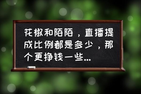 如何在花椒直播中挣钱 花椒和陌陌，直播提成比例都是多少，那个更挣钱一些，做主播。加入公会好还是不加好？