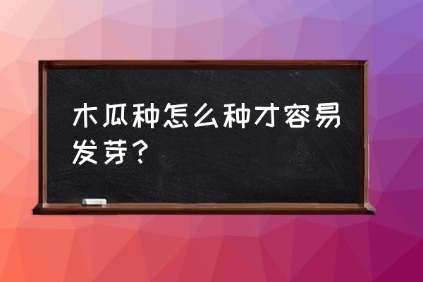 怎么样管理木瓜树才会结果 木瓜种怎么种才容易发芽？