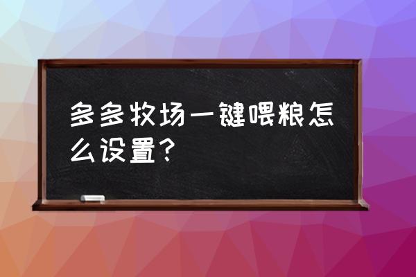 拼多多的多多牧场小技巧 多多牧场一键喂粮怎么设置？