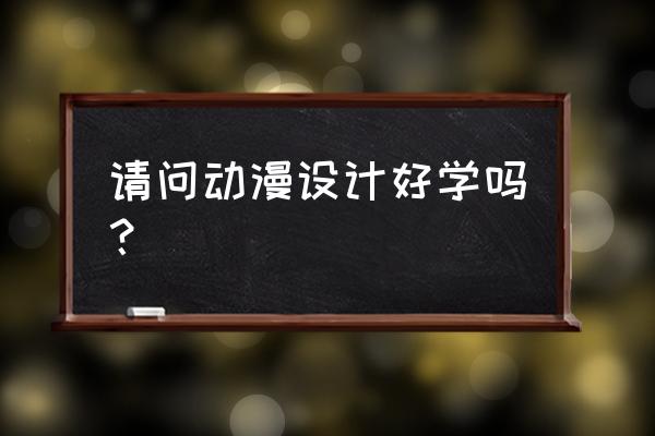 想从事动画专业需要学习什么 请问动漫设计好学吗？