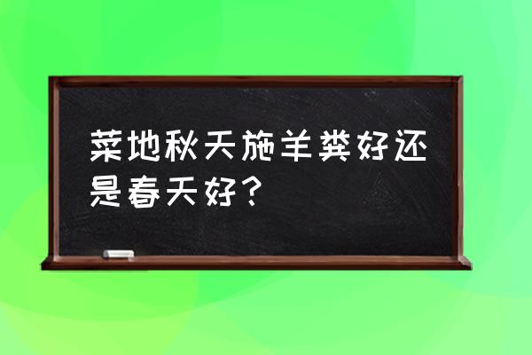 羊粪有什么用处 菜地秋天施羊粪好还是春天好？